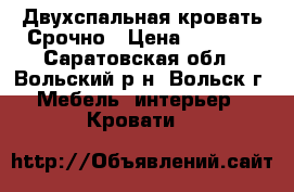  Двухспальная кровать Срочно › Цена ­ 7 000 - Саратовская обл., Вольский р-н, Вольск г. Мебель, интерьер » Кровати   